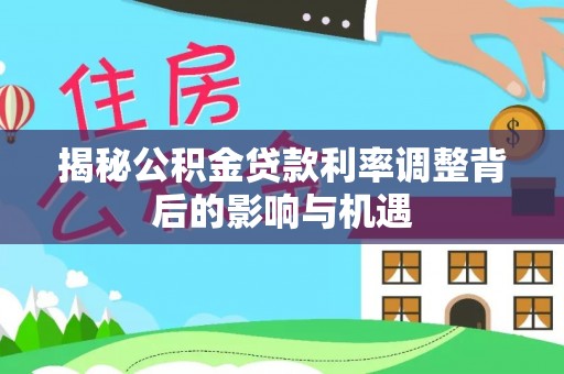 淮上揭秘公积金贷款利率调整背后的影响与机遇