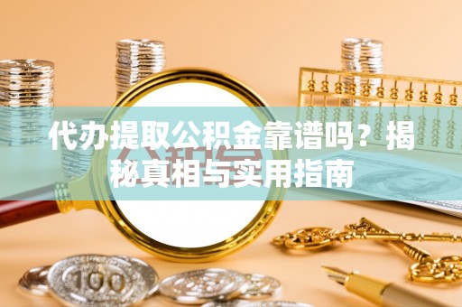 淮上代办提取公积金靠谱吗？揭秘真相与实用指南