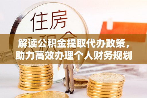 淮上解读公积金提取代办政策，助力高效办理个人财务规划
