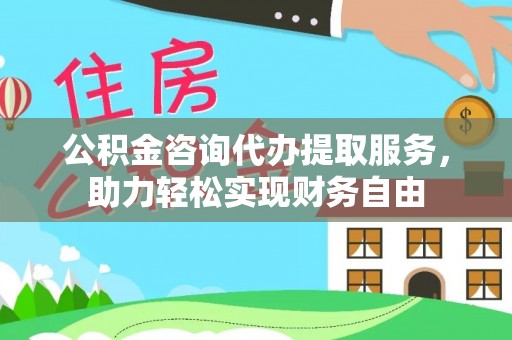 淮上公积金咨询代办提取服务，助力轻松实现财务自由
