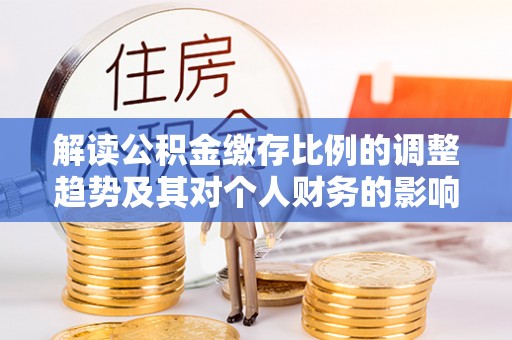 淮上解读公积金缴存比例的调整趋势及其对个人财务的影响