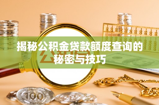 淮上揭秘公积金贷款额度查询的秘密与技巧