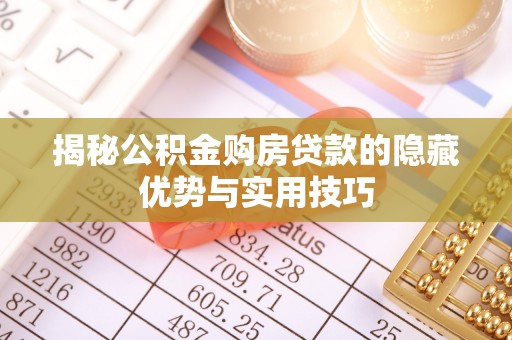 淮上揭秘公积金购房贷款的隐藏优势与实用技巧