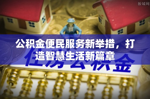 淮上公积金便民服务新举措，打造智慧生活新篇章