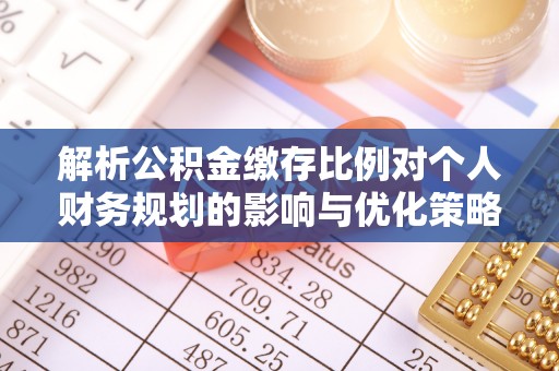 淮上解析公积金缴存比例对个人财务规划的影响与优化策略