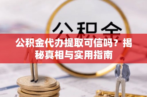 淮上公积金代办提取可信吗？揭秘真相与实用指南