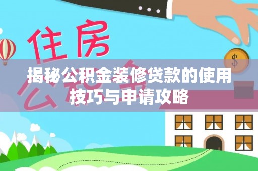 淮上揭秘公积金装修贷款的使用技巧与申请攻略