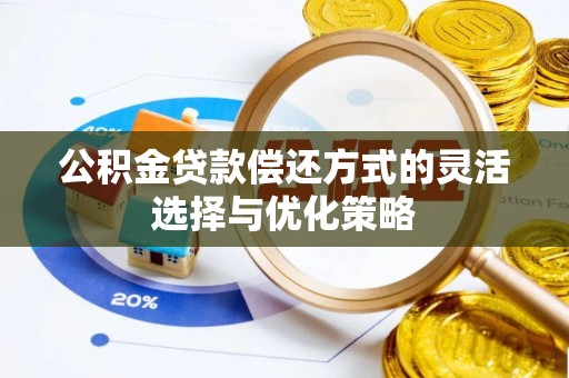 淮上公积金贷款偿还方式的灵活选择与优化策略