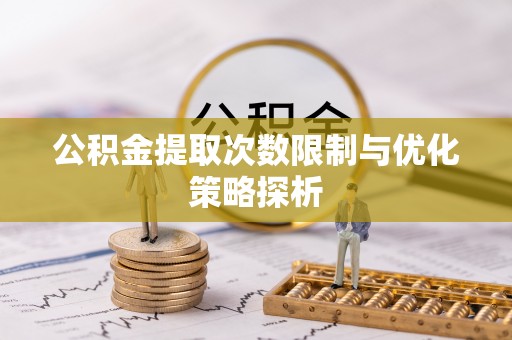 淮上公积金提取次数限制与优化策略探析