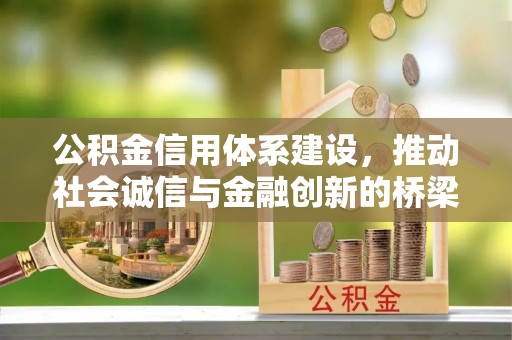淮上公积金信用体系建设，推动社会诚信与金融创新的桥梁