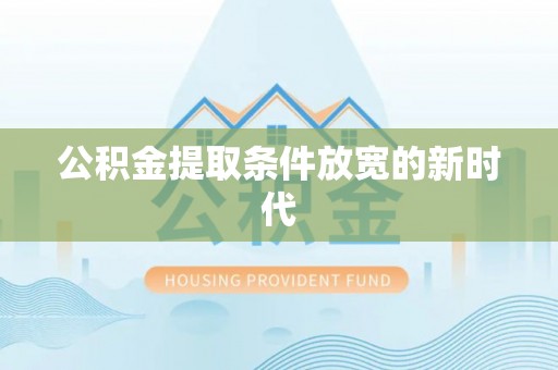 淮上公积金提取条件放宽的新时代