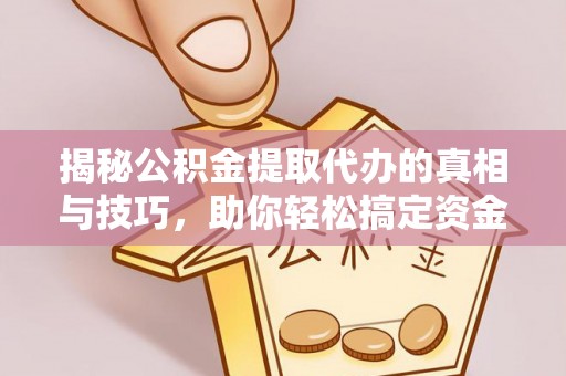 淮上揭秘公积金提取代办的真相与技巧，助你轻松搞定资金流动问题