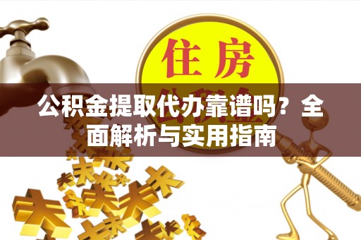淮上公积金提取代办靠谱吗？全面解析与实用指南