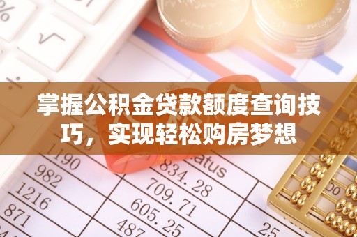 淮上掌握公积金贷款额度查询技巧，实现轻松购房梦想