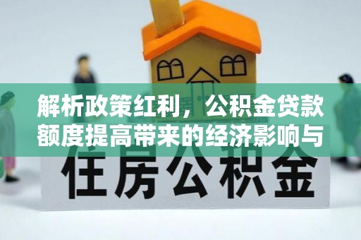 淮上解析政策红利，公积金贷款额度提高带来的经济影响与生活改变