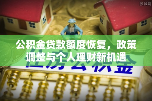 淮上公积金贷款额度恢复，政策调整与个人理财新机遇