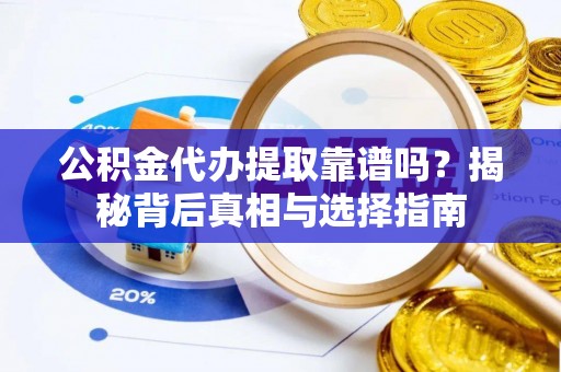 淮上公积金代办提取靠谱吗？揭秘背后真相与选择指南