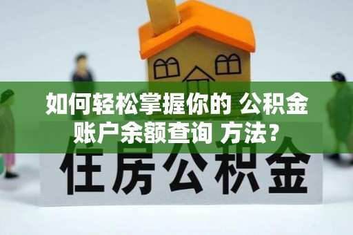 淮上如何轻松掌握你的 公积金账户余额查询 方法？