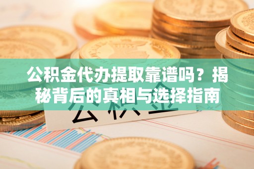 淮上公积金代办提取靠谱吗？揭秘背后的真相与选择指南