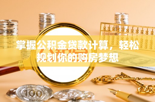 淮上掌握公积金贷款计算，轻松规划你的购房梦想