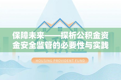 淮上保障未来——探析公积金资金安全监管的必要性与实践路径