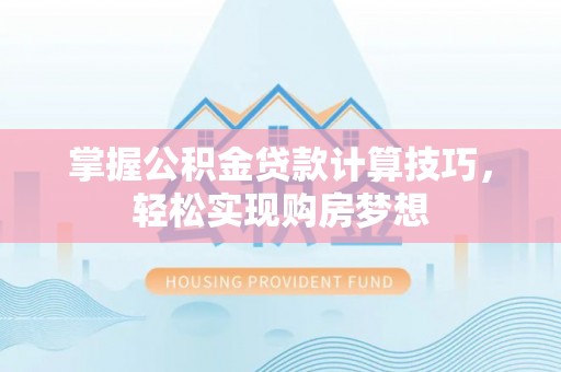 淮上掌握公积金贷款计算技巧，轻松实现购房梦想