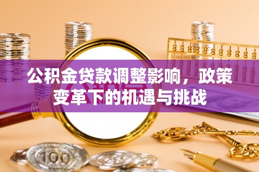 淮上公积金贷款调整影响，政策变革下的机遇与挑战