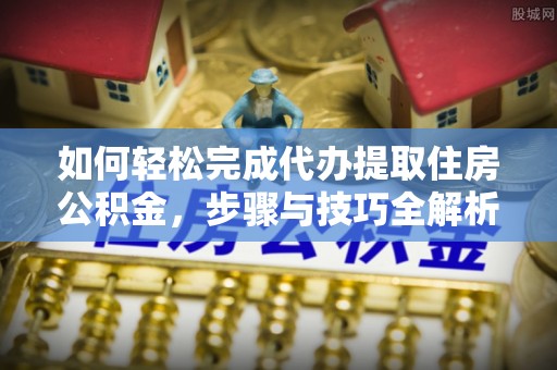 淮上如何轻松完成代办提取住房公积金，步骤与技巧全解析