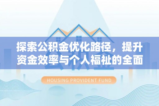 淮上探索公积金优化路径，提升资金效率与个人福祉的全面解析