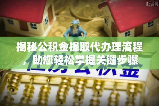 淮上揭秘公积金提取代办理流程，助您轻松掌握关键步骤