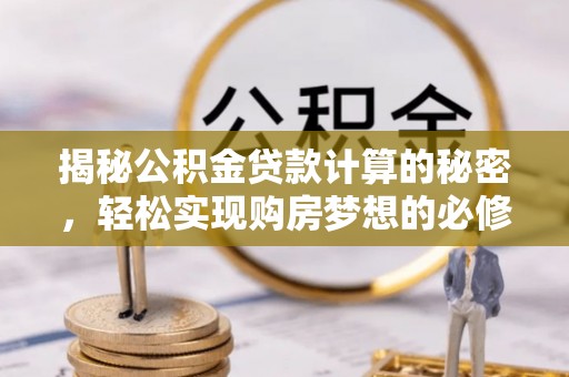 淮上揭秘公积金贷款计算的秘密，轻松实现购房梦想的必修课