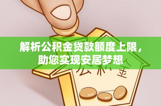 淮上解析公积金贷款额度上限，助您实现安居梦想