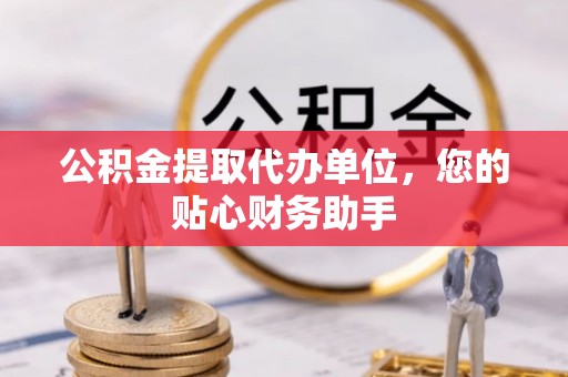 淮上公积金提取代办单位，您的贴心财务助手