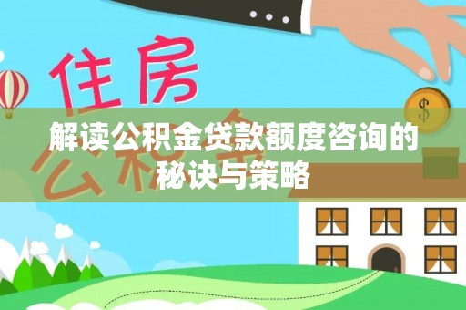 淮上解读公积金贷款额度咨询的秘诀与策略