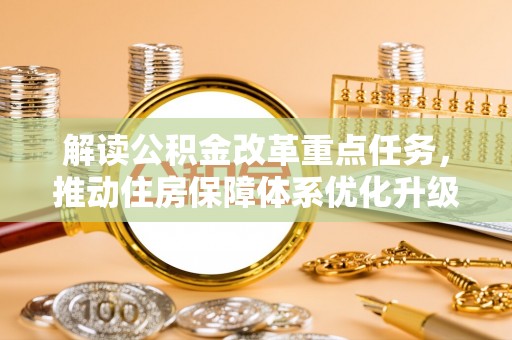 淮上解读公积金改革重点任务，推动住房保障体系优化升级