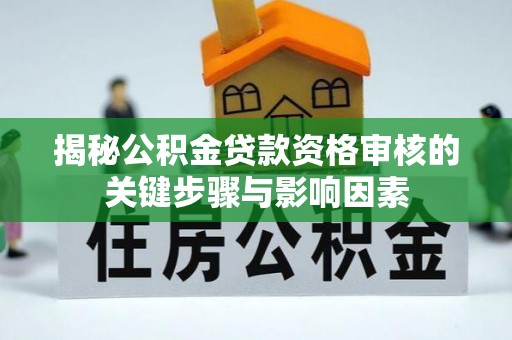 淮上揭秘公积金贷款资格审核的关键步骤与影响因素