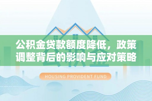 淮上公积金贷款额度降低，政策调整背后的影响与应对策略