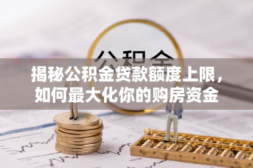 淮上揭秘公积金贷款额度上限，如何最大化你的购房资金
