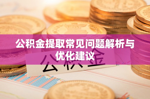 淮上公积金提取常见问题解析与优化建议