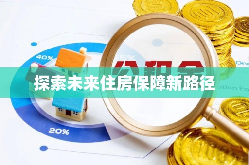 淮上探索未来住房保障新路径