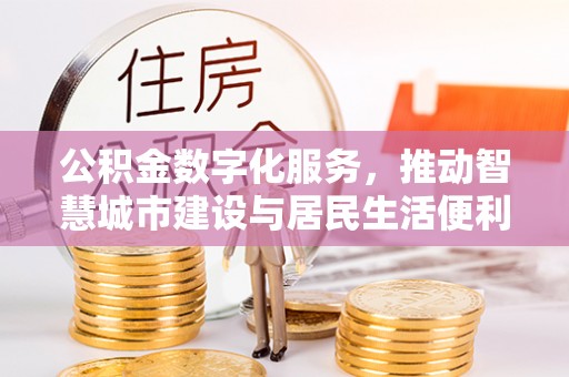淮上公积金数字化服务，推动智慧城市建设与居民生活便利化