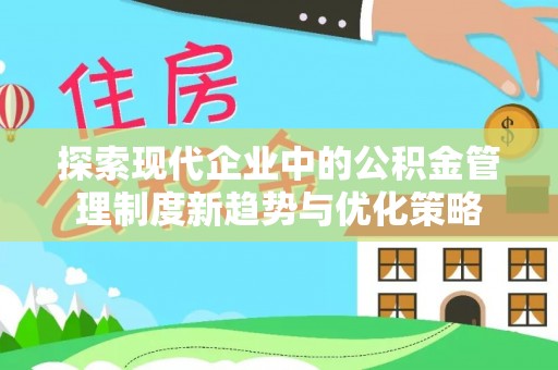 淮上探索现代企业中的公积金管理制度新趋势与优化策略