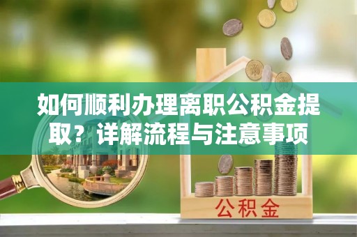 淮上如何顺利办理离职公积金提取？详解流程与注意事项