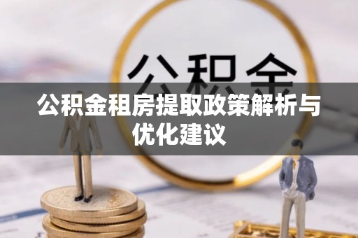 淮上公积金租房提取政策解析与优化建议