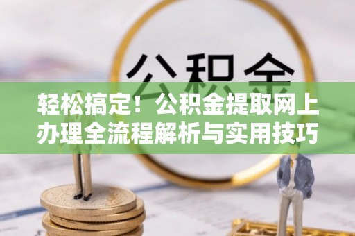 淮上轻松搞定！公积金提取网上办理全流程解析与实用技巧