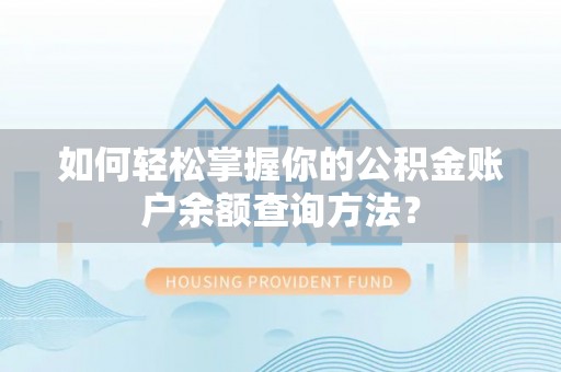 淮上如何轻松掌握你的公积金账户余额查询方法？