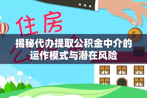 淮上揭秘代办提取公积金中介的运作模式与潜在风险