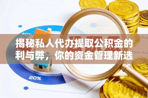 淮上揭秘私人代办提取公积金的利与弊，你的资金管理新选择