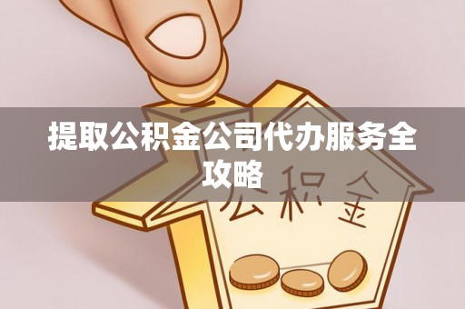 淮上提取公积金公司代办服务全攻略