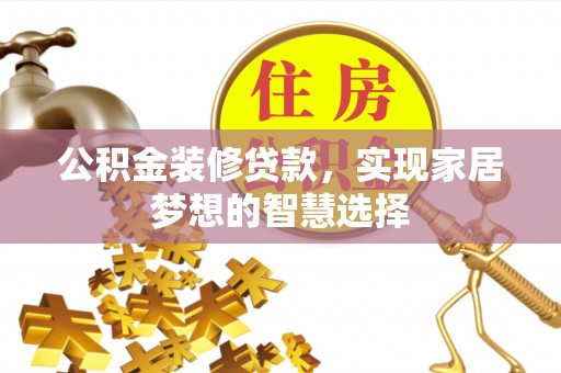 淮上公积金装修贷款，实现家居梦想的智慧选择